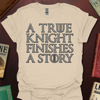 A True Knight Finishes A Story Thrones Font T-Shirt