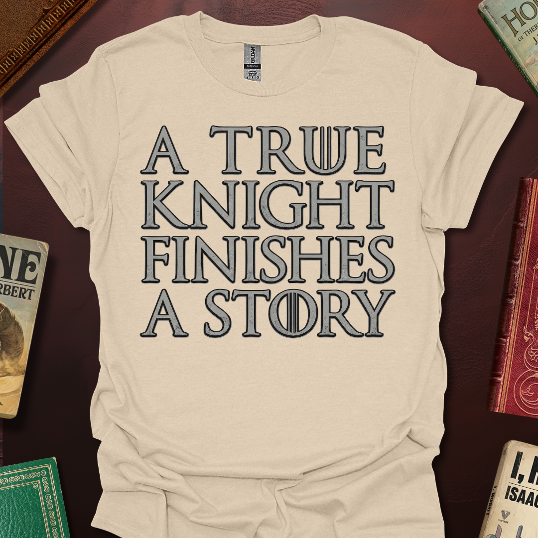 A True Knight Finishes A Story Thrones Font T-Shirt