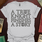 A True Knight Finishes A Story Thrones Font T-Shirt