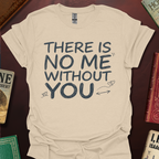 There Is No Me Without You T-Shirt