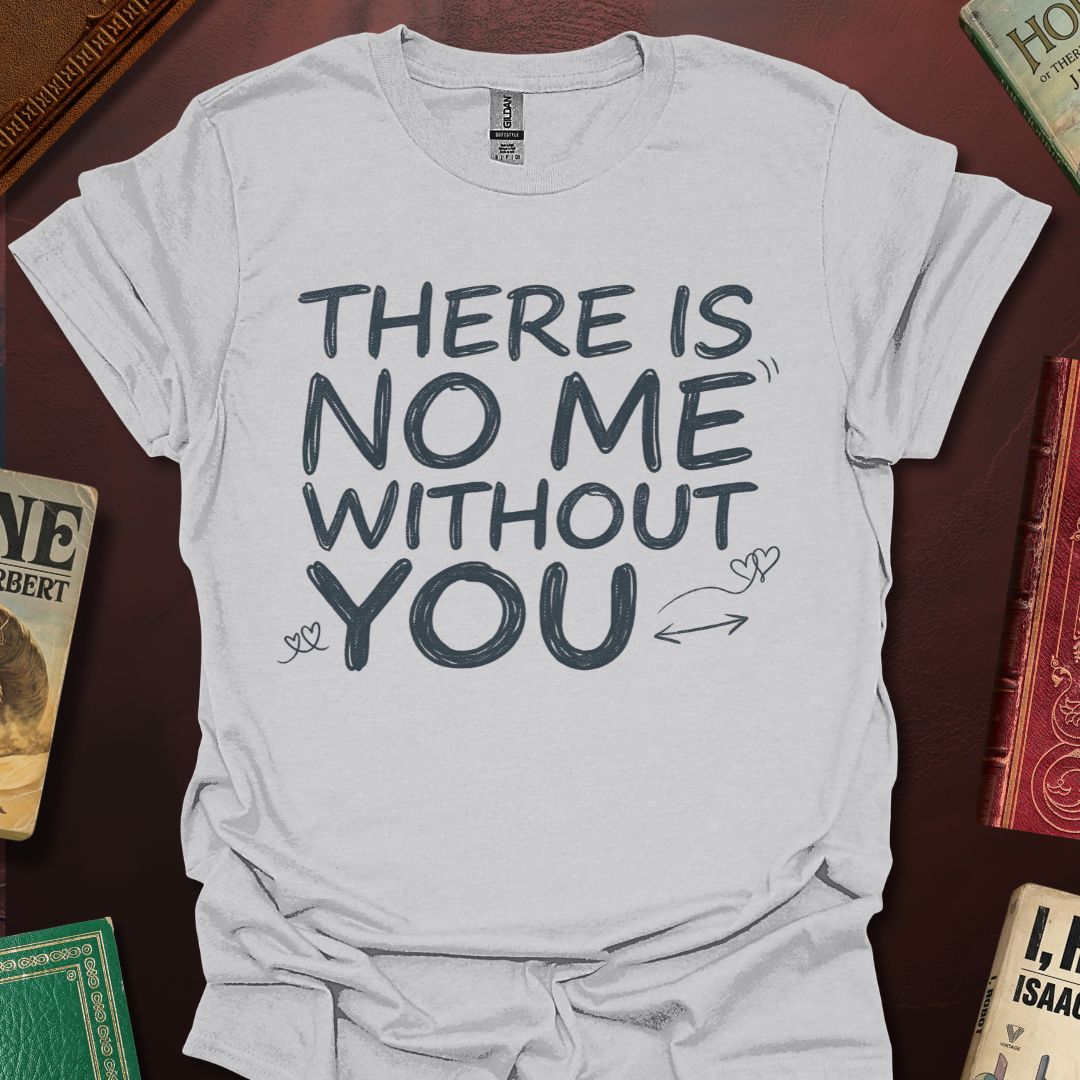There Is No Me Without You T-Shirt