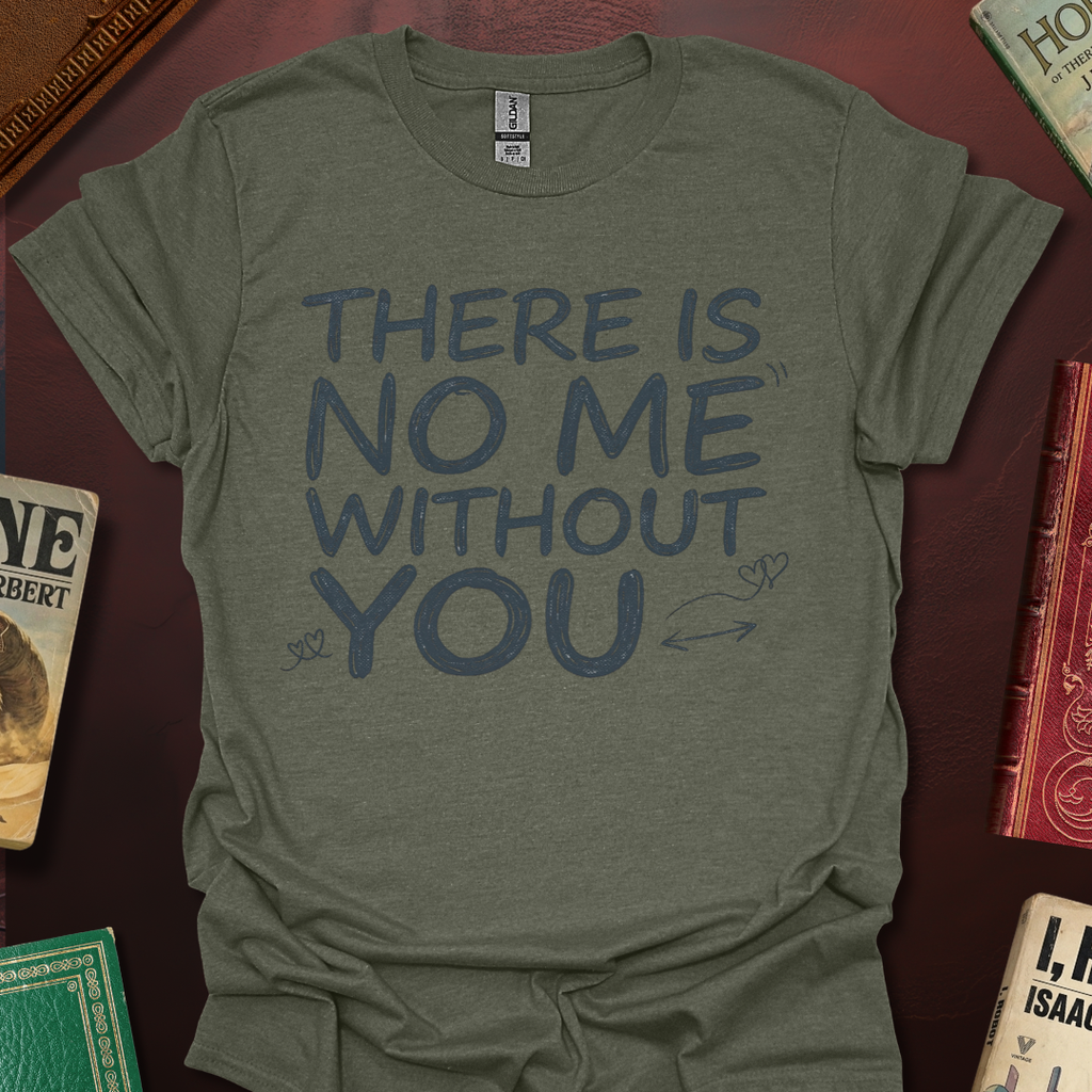 There Is No Me Without You T-Shirt