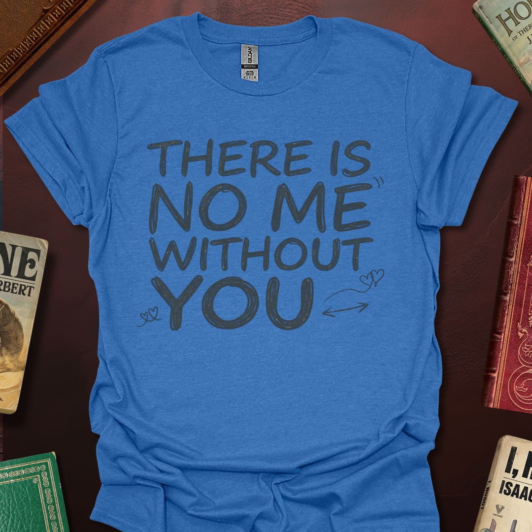 There Is No Me Without You T-Shirt