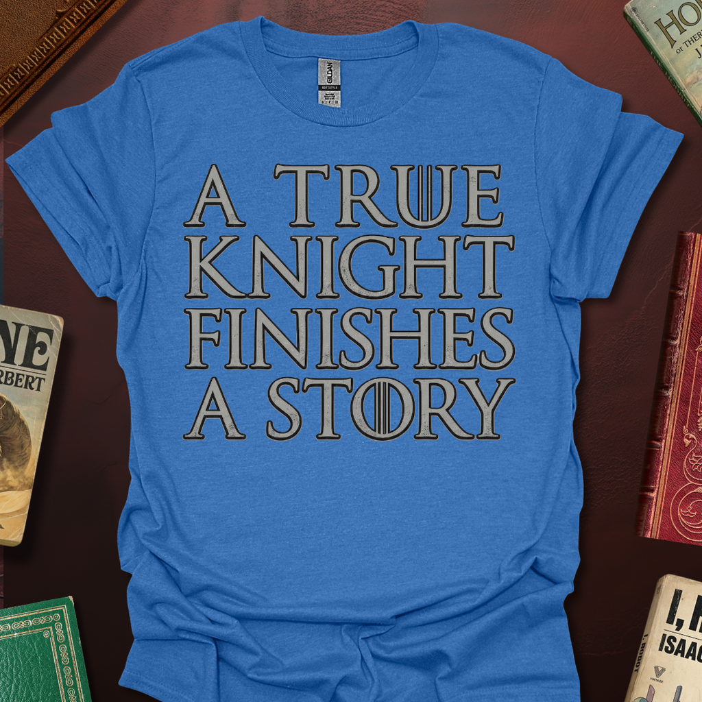 A True Knight Finishes A Story Thrones Font T-Shirt