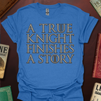 A True Knight Finishes A Story Thrones Font T-Shirt