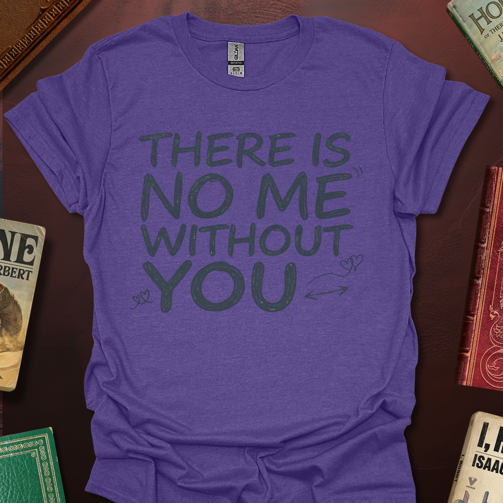 There Is No Me Without You T-Shirt