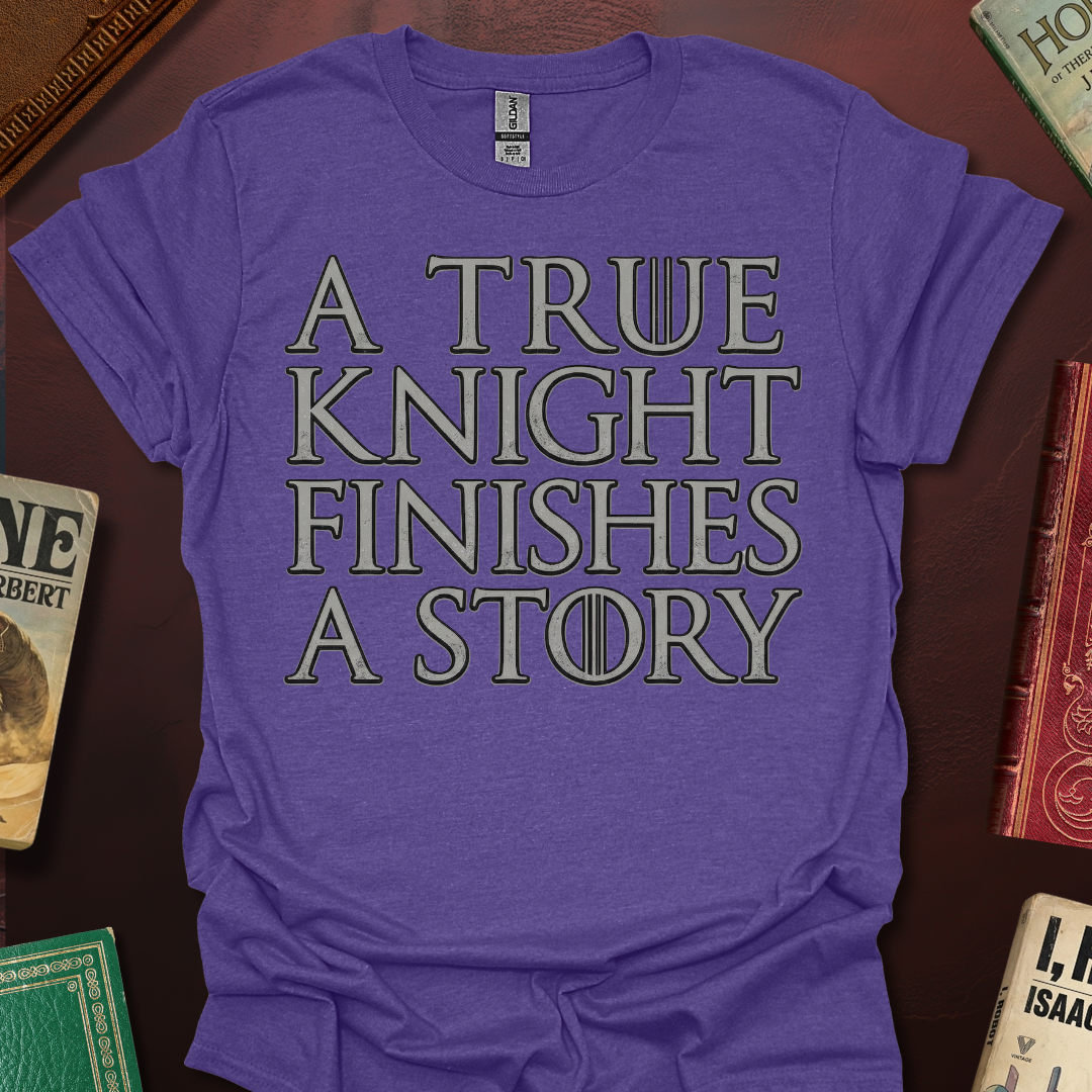 A True Knight Finishes A Story Thrones Font T-Shirt