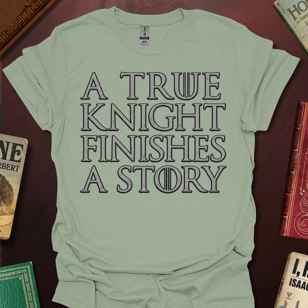 A True Knight Finishes A Story Thrones Font T-Shirt